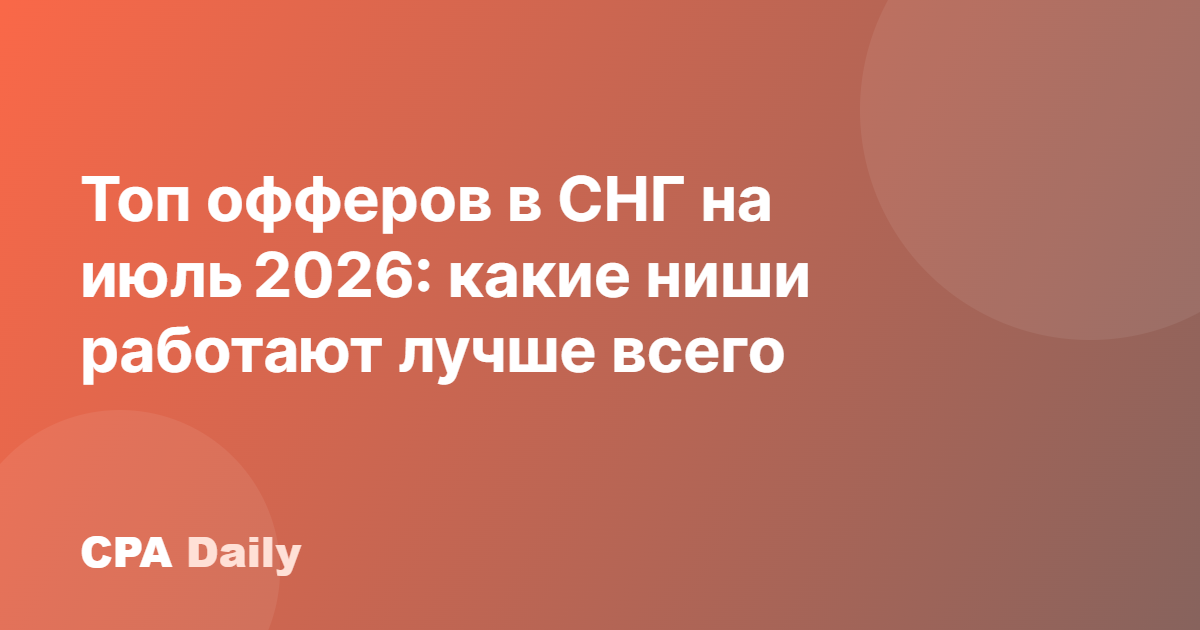 Топ офферов в СНГ на июль 2026: какие ниши работают лучше всего